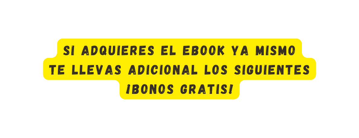 SI ADQUIERES EL EBOOK YA MISMO TE LLEVAS ADICIONAL LOS SIGUIENTES BONOS GRATIS
